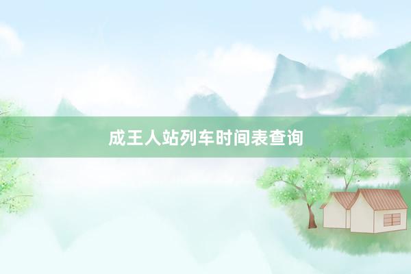 成王人站列车时间表查询