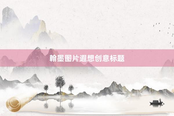 翰墨图片遐想创意标题
